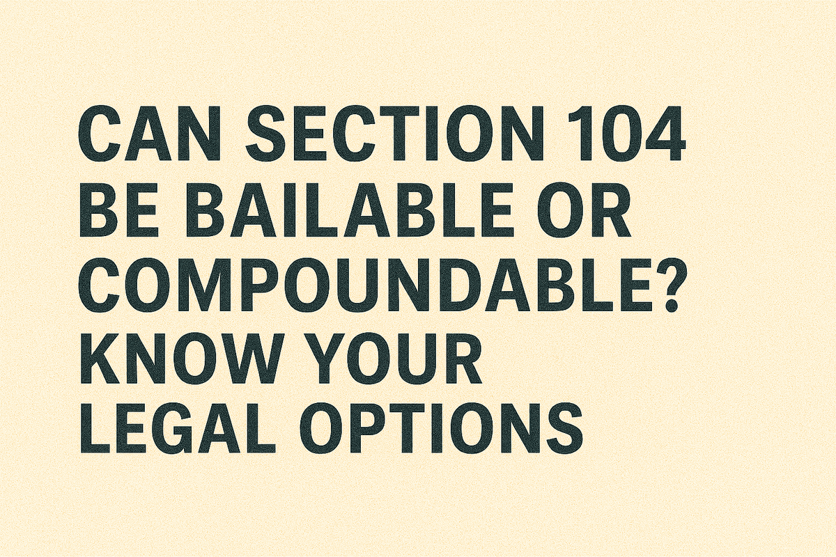 Can Section 104 Be Bailable or Compoundable? Know Your Legal Options