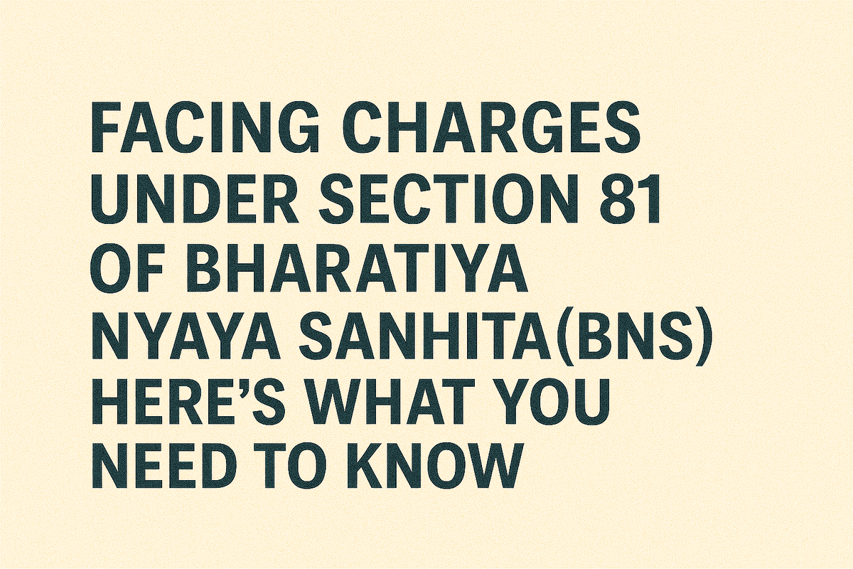 Facing Charges Under Section 81 of Bharatiya Nyaya Sanhita (BNS)? Here's What You Need to Know